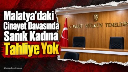 Malatya'daki Cinayet Davasında Sanık Kadına Tahliye Yok