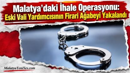 Malatya'daki İhale Operasyonu: Eski Vali Yardımcısının Firari Ağabeyi Yakalandı