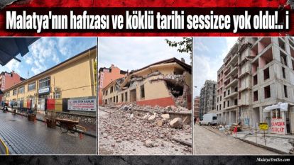 Malatya'nın hafızası ve köklü tarihi sessizce yok oldu!..