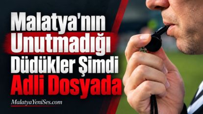 Malatya'nın Unutmadığı Düdükler Şimdi Adli Dosyada