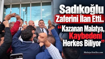 Sadıkoğlu Zaferini İlan Etti.. "Kazanan Malatya, Kaybedeni Herkes Biliyor"