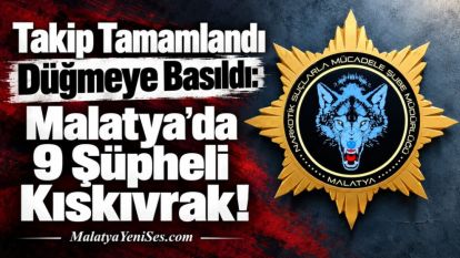 Takip Tamamlandı Düğmeye Basıldı: Malatya'da 9 Şüpheli Kıskıvrak!