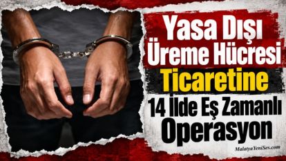 Yasa Dışı Üreme Hücresi Ticaretine 14 İlde Eş Zamanlı Operasyon