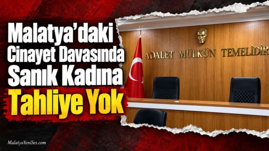 Malatya'daki Cinayet Davasında Sanık Kadına Tahliye Yok