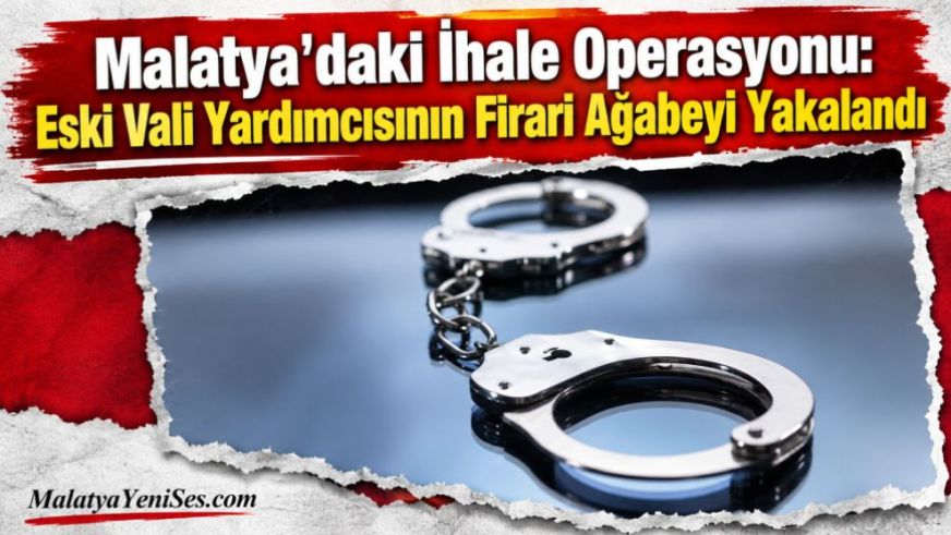 Malatya'daki İhale Operasyonu: Eski Vali Yardımcısının Firari Ağabeyi Yakalandı