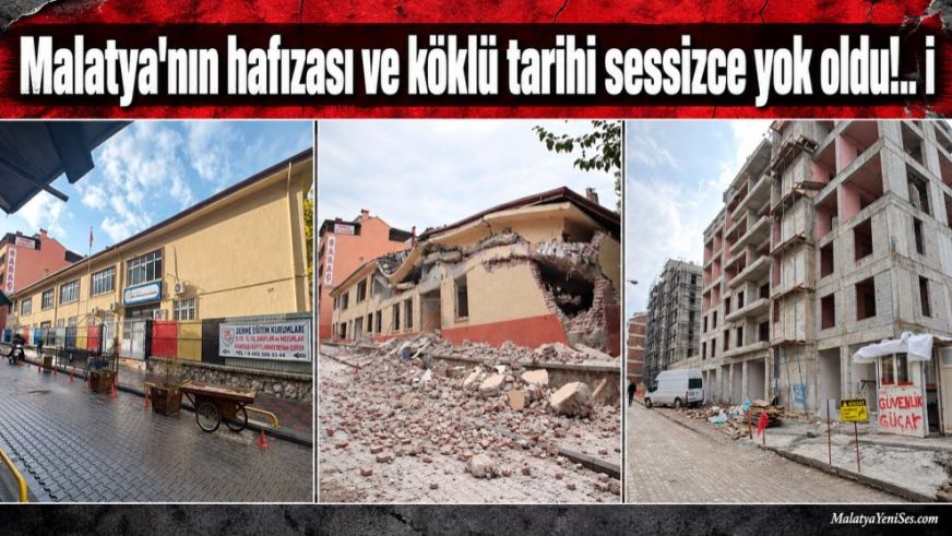 Malatya'nın hafızası ve köklü tarihi sessizce yok oldu!..