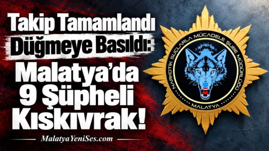 Takip Tamamlandı Düğmeye Basıldı: Malatya'da 9 Şüpheli Kıskıvrak!